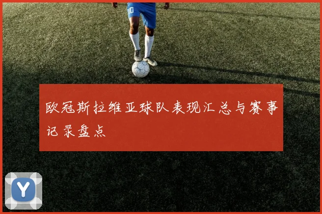 欧冠斯拉维亚球队表现汇总与赛事记录盘点