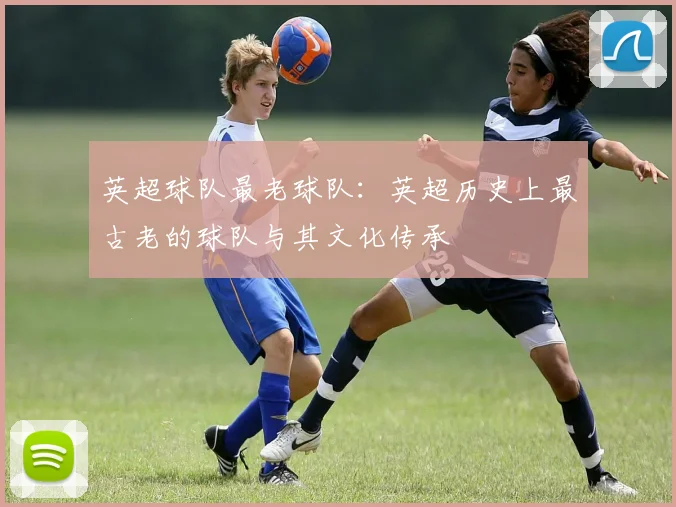 英超球队最老球队：英超历史上最古老的球队与其文化传承