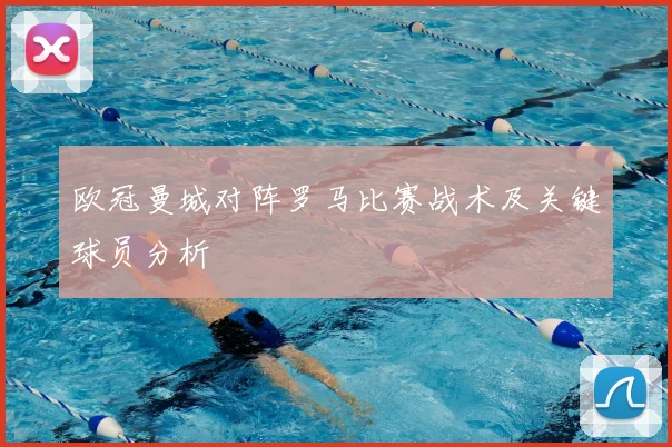欧冠曼城对阵罗马比赛战术及关键球员分析
