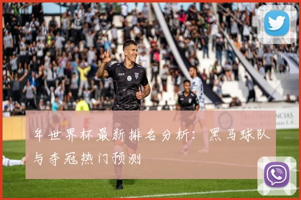 年世界杯最新排名分析：黑马球队与夺冠热门预测