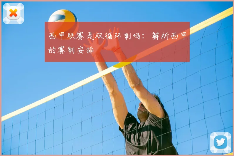 西甲联赛是双循环制吗：解析西甲的赛制安排